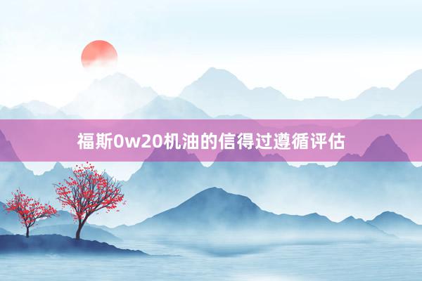 福斯0w20机油的信得过遵循评估