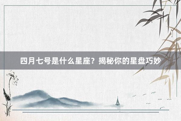 四月七号是什么星座？揭秘你的星盘巧妙