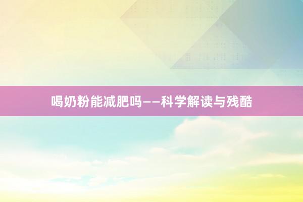喝奶粉能减肥吗——科学解读与残酷